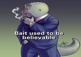 Bait used to be believable то