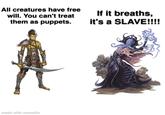 All creatures have free will. You can't treat them as puppets. If it breaths, it's a SLAVE!!!! made with mematic