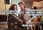 THE FIGHTER USING ACTION SURGE TO ATTACK 4 TIMES THE GM USING CRITICAL FUMBLE TABLES "TO MAKE THE GAME MORE REALISTIC" imgflip.com ROLLING THREE 1S
