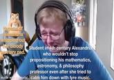 Hypatia of Alexandria whipping out her bloody Student in 4th century Alexandria sanitary pad. who wouldn't stop propositioning his mathematics, astronomy, & philosophy professor even after she tried to made with mematic calm him down with lyre music.
