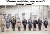 COLORIZED BY SJAASKELAINEN "Come outside, we won't jump you."