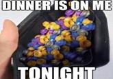 DINNER IS ON ME TONIGHT