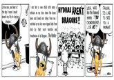 Listen now, and hear of the day I swore I would devote my life to slaying dragons... I was but a wee child with narry a whisker on my chin when the home I HYDRAS AREN'T LOOK, WHO knew and loved was taken from me. I watched as my kin were ripped limb from limb by that most horrible and treacherous of all dragons, The Hydra- DRAGONS!! enemy? YOU CHOWDERHEADS ...OR ME?! CALVIN, I'D LIKE TO SEE YOU A MOMENT.