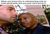 20 's When you know bro is volunteering only to meet good girls, but you just can't prove it