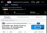SadisticFurrySlay... Qa Follow u/AlternativeWest 6293 6 achievements > 1 Karma Posts 2 1mo Contributions > Account Age Act NEW POSTS V Comments About ⑮ u/AlternativeWest6293 40d d... + I made an Anti-Furry Server, if anybody wanted to join. ✩ 1 Share