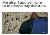 Me after I add coil wire to medieval hay mattress ee eee амс