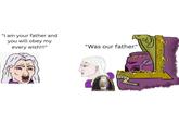 "I am your father and you will obey my every wish!!!" "Was our father."