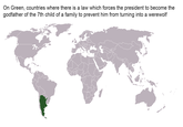 On Green, countries where there is a law which forces the president to become the godfather of the 7th child of a family to prevent him from turning into a werewolf