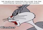 ME WHEN MY PRINTER TELLS ME THE INK CARTRIDGE NEEDS TO BE REPLACED: Clanker