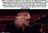 Me reading about an army of Flayed Ones ripping through an Imperial battleship and brutally massacring everyone on board (the main character has finally earned his redemption and the good guys are now winning) mematic & Tenor