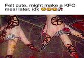 Felt cute, might make a KFC meal later, idk o.f