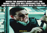 WHEN THE BANDITS DIDN'T GET THE MEMO THAT YOU KILL DRAGONS FOR FUN AND DECIDED IT'S A GOOD IDEA TO ROB YOU Shame.
