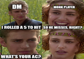 DM MONK PLAYER I ROLLED A 5 TO HIT SO HE MISSES, RIGHT? WHAT'S YOUR AC?
