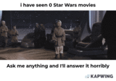 i have seen O Star Wars movies Ask me anything and I'll answer it horribly KAPWING