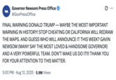 X user @GovPressOffice posted a number of tweets mocking Donald Trump's signature all-caps Truth Social posts to criticize Texas Republican's decision to gerrymander the state in their favour. This tweet includes the line, "AND GUESS WHO WILL ANNOUNCE IT THIS WEEK? GAVIN NEWSOM (MANY SAY THE MOST LOVED & HANDSOME GOVERNOR) AND A VERY POWERFUL TEAM."