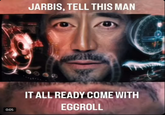 0:05 JARBIS, TELL THIS MAN IT ALL READY COME WITH EGGROLL