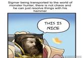 Sigmar being transported to the world of monster hunter, there is not chaos and he can just resolve things with his hammer THIS IS NICE MemeMaker.ai