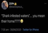 ZION @blackisjesus_ "Shark infested waters".... you mean their home???? 7:35 am 30/06/2020 Twitter for iPhone