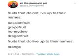 eli the pumpkin pie @jazz_inmypants fruits that do not live up to their names: passionfruit grapefruit honeydew dragonfruit fruits that do live up to their names: orange 8:21 AM 10/15/20 Twitter Web App .