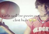 Girls yall be peein out yall clint huh e ILDCA
