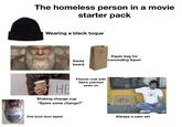 The homeless person in a movie starter pack Wearing a black toque Santa beard DUBLURE Paper bag for concealing liquor HE Shaking change cup Flannel coat with fabric patches "Spare some change?" sewn on One boot duct taped NAM VET Always a nam vet