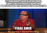 YITZHAK RABIN: SIGNS OLSO ACCORDS, SHAKES YASSER ARAFAT'S HAND AND WANTED PEACE BETWEEN ISRAEL AND PALESTINE YIGAL AMIR So anyway I started blasting. 5X mgflip.com