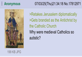 Anonymous 199 KB JPG 07/03/25(Thu)21:34:18 No.17812971 >Retakes Jerusalem diplomatically >Gets branded as the Antichrist by the Catholic Church Why were medieval Catholics so autistic?