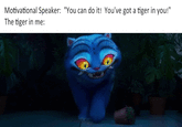 Motivational Speaker: "You can do it! You've got a tiger in you!" The tiger in me: