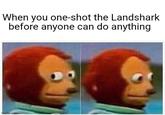 When you one-shot the Landshark before anyone can do anything imgflip.com