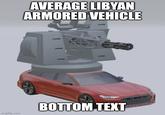 AVERAGE LIBYAN ARMORED VEHICLE 1 1 1 imgflip.com BOTTOM TEXT