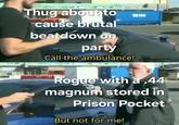 Thug about to cause brutal beatdown on party Call the ambulance! Rogue with a .44 magnum stored in Prison Pocket But not for me!