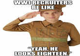 WW1 RECRUITERS BE LIKE "YEAH, HE LOOKS EIGHTEEN.❞