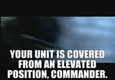 YOUR UNIT IS COVERED FROM AN ELEVATED POSITION, COMMANDER.