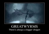 GREATWYRMS There's always a bigger dragon