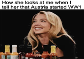 How she looks at me when I tell her that Austria started WW1