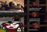 I prefer the real Blood Ravens. I said the real Blood Ravens. キロ Perfection...
