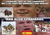 LEARNING THAT IN THIS CAMPAIGN WE'LL BE FIGHTING DWARVES AND UNDEAD imgflip.com AND ALSO SPANIARDS