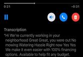 0:21 II -0:31 ग Transcription "Hi We're currently working in your neighborhood Great Great, you were out No mowing Watering Hassle Right now Yes Yes We make it even easier with 100% financing options. Available to help fit any budget.