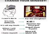 CHANGE YOUR MINDSET! I can't do it For the slaughter! It's too difficult It's all my fault KIII! Blood for the blood god! Engulf them in pain! be happy? Must kill I hate myself. MUST Kill When I will