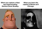 When you capture a Nazi spy impersonating General Omar Bradley. When you learn the capital of Illinois isn't Chicago.