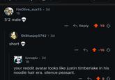 FinOlive_sux15. 3d 15 5'2 male short OkBluejay5742 • 3d luvuqiu. 2d 18 Reply 19 -16 your reddit avatar looks like justin timberlake in his noodle hair era. silence peasant. 9、,