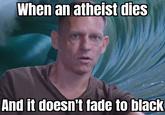 When an atheist dies And it doesn't fade to black