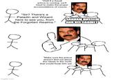 "Well if a Saudi prince is coming, we'll need to make the proper accomodations of course...." "Sir? There's a Paladin and Wizard here to see you, from the Forgotten Realms." SADDAM HUSSEIN AND HIS CABINET 옷 옷 imgflip.com "Make sure the prince doesn't find out about the rebels in the north, that would freak him out..."