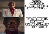 imgflip.com PLAYER: THAT'S A 20 SOMETHING TO HIT, SO DAMAGE IS. DM:20-WHAT? 24? THAT UNFORTUNATELY DOES NOT HIT.