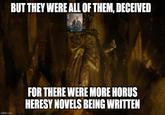 BUT THEY WERE ALL OF THEM, DECEIVED DROPS NE imgflip.com FOR THERE WERE MORE HORUS HERESY NOVELS BEING WRITTEN