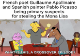 French poet Guillaume Apollinaire and Spanish painter Pablo Picasso being primary suspects for stealing the Mona Lisa WHAT IS THIS, A CROSSOVER EPISODE?