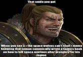 That smile you get When you see a «the space wolves can't read »> meme knowing that Leman canonically wrote a tactics book on h---------- space marines after prospero for his legion