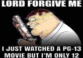 LORD FORGIVE ME I JUST WATCHED A PG-13 MOVIE BUT I'M ONLY 12