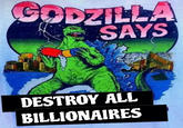 GODZILLA SAYS DESTROY ALL BILLIONAIRES