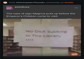 From PeterExplainsTheJoke community on Reddit sonofcurz The type of sign Magnus puts up before the Emperor's Children come to visit: No D--- Sucking In The Library